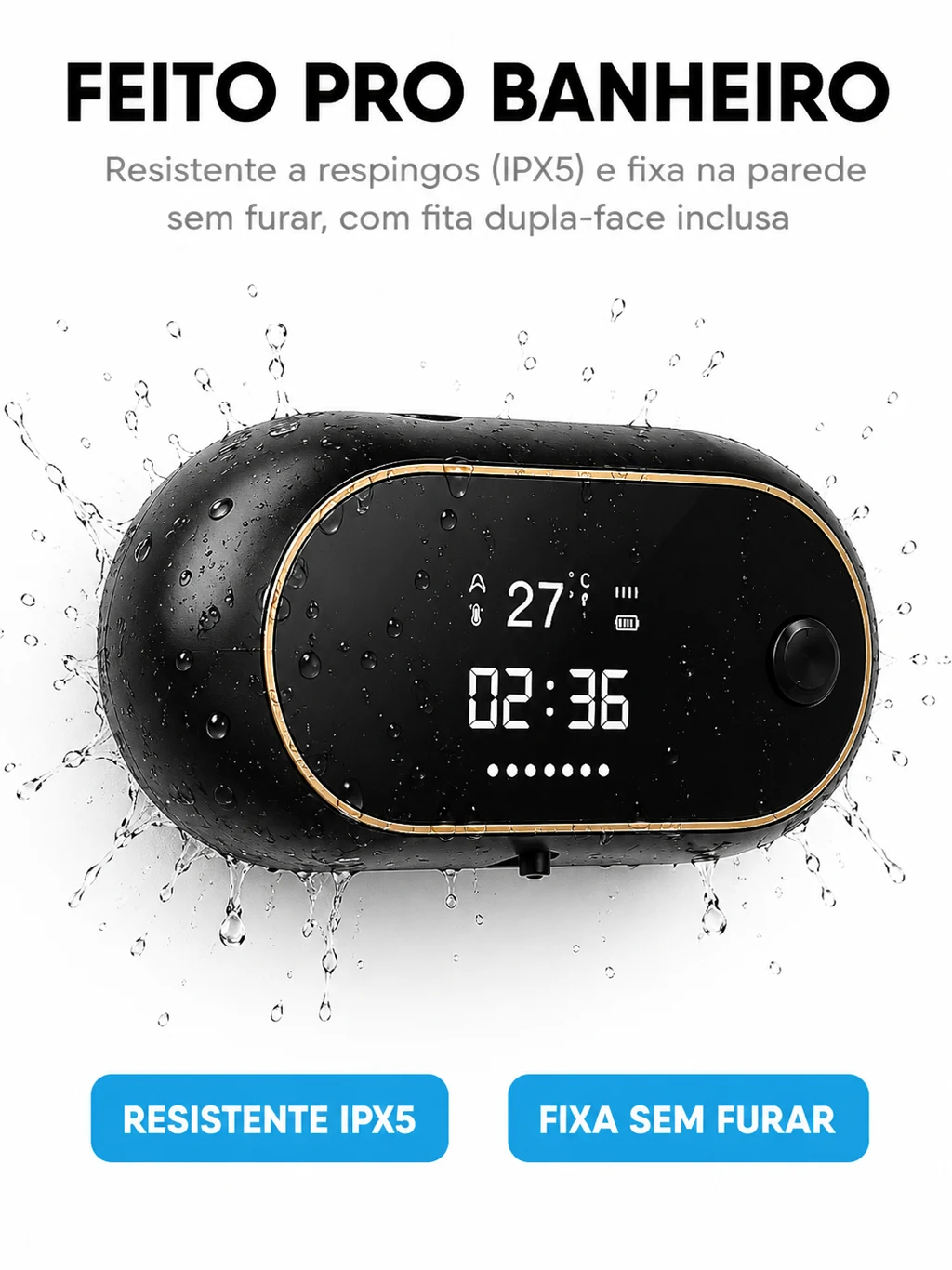 Feito pro banheiro — resistente a respingos IPX5 e fixa sem furar